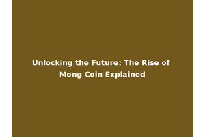Unlocking the Future: The Rise of Mong Coin Explained
