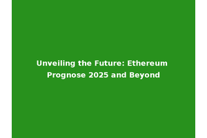 Unveiling the Future: Ethereum Prognose 2025 and Beyond