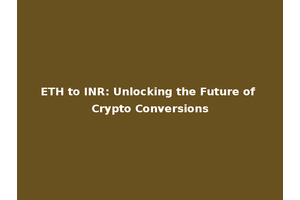 ETH to INR: Unlocking the Future of Crypto Conversions