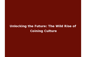 Unlocking the Future: The Wild Rise of Coining Culture