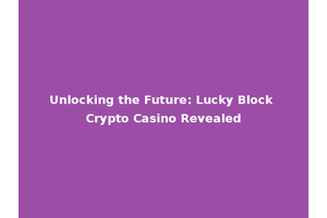 Unlocking the Future: Lucky Block Crypto Casino Revealed