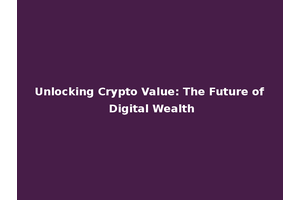Unlocking Crypto Value: The Future of Digital Wealth