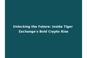 Unlocking the Future: Inside Tiger Exchange's Bold Crypto Rise
