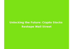 Unlocking the Future: Crypto Stocks Reshape Wall Street