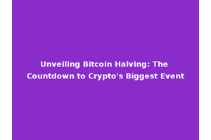 Unveiling Bitcoin Halving: The Countdown to Crypto's Biggest Event