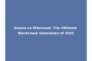 Solana vs Ethereum: The Ultimate Blockchain Showdown of 2025