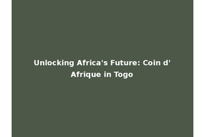 Unlocking Africa's Future: Coin d'Afrique in Togo