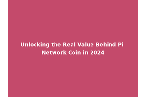 Unlocking the Real Value Behind Pi Network Coin in 2024