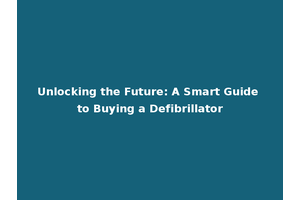 Unlocking the Future: A Smart Guide to Buying a Defibrillator