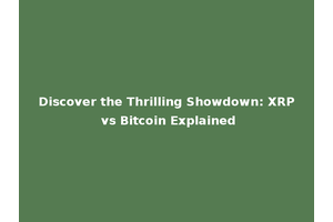 Discover the Thrilling Showdown: XRP vs Bitcoin Explained