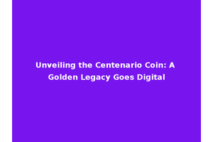 Unveiling the Centenario Coin: A Golden Legacy Goes Digital