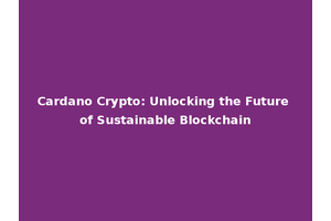 Cardano Crypto: Unlocking the Future of Sustainable Blockchain