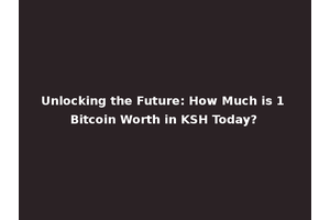 Unlocking the Future: How Much is 1 Bitcoin Worth in KSH Today?