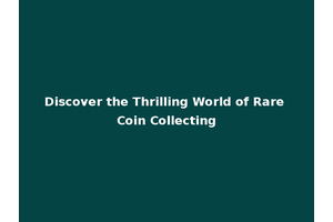 Discover the Thrilling World of Rare Coin Collecting