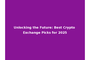 Unlocking the Future: Best Crypto Exchange Picks for 2025