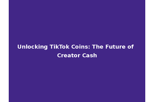 Unlocking TikTok Coins: The Future of Creator Cash