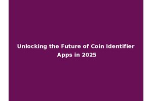 Unlocking the Future of Coin Identifier Apps in 2025