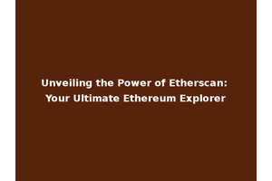Unveiling the Power of Etherscan: Your Ultimate Ethereum Explorer