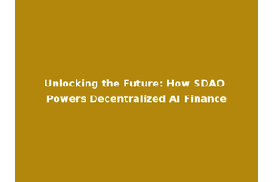Unlocking the Future: How SDAO Powers Decentralized AI Finance