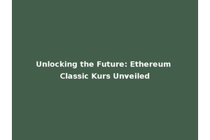 Unlocking the Future: Ethereum Classic Kurs Unveiled