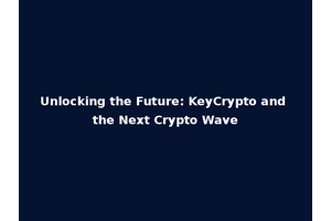 Unlocking the Future: KeyCrypto and the Next Crypto Wave