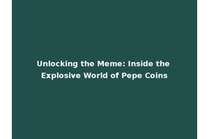 Unlocking the Meme: Inside the Explosive World of Pepe Coins