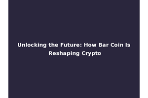 Unlocking the Future: How Bar Coin Is Reshaping Crypto