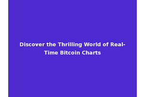 Discover the Thrilling World of Real-Time Bitcoin Charts