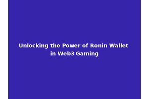 Unlocking the Power of Ronin Wallet in Web3 Gaming