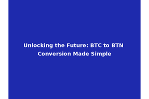 Unlocking the Future: BTC to BTN Conversion Made Simple