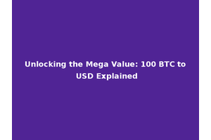 Unlocking the Mega Value: 100 BTC to USD Explained