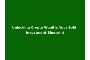 Unlocking Crypto Wealth: Your Bold Investment Blueprint