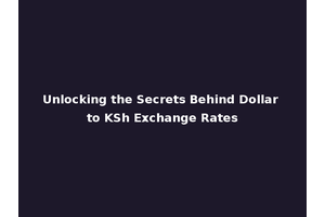 Unlocking the Secrets Behind Dollar to KSh Exchange Rates