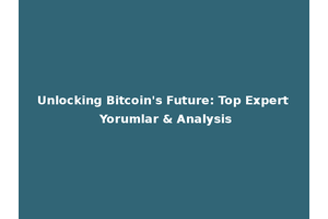 Unlocking Bitcoin's Future: Top Expert Yorumlar & Analysis