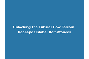 Unlocking the Future: How Telcoin Reshapes Global Remittances