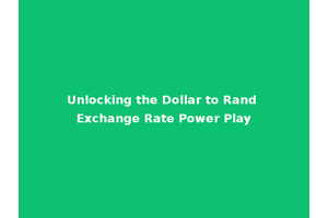 Unlocking the Dollar to Rand Exchange Rate Power Play
