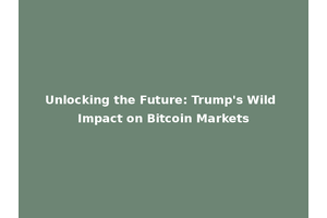 Unlocking the Future: Trump's Wild Impact on Bitcoin Markets