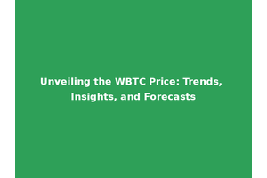 Unveiling the WBTC Price: Trends, Insights, and Forecasts