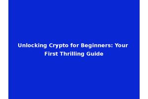 Unlocking Crypto for Beginners: Your First Thrilling Guide