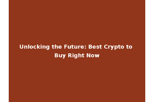 Unlocking the Future: Best Crypto to Buy Right Now
