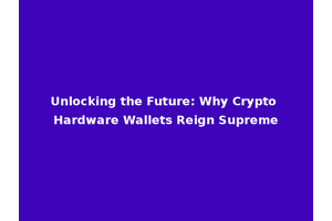 Unlocking the Future: Why Crypto Hardware Wallets Reign Supreme
