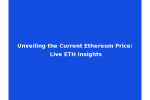Unveiling the Current Ethereum Price: Live ETH Insights