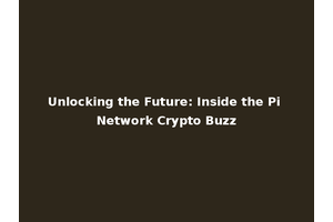 Unlocking the Future: Inside the Pi Network Crypto Buzz