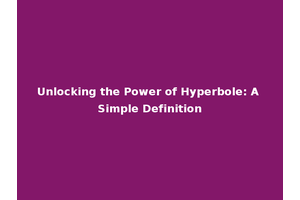Unlocking the Power of Hyperbole: A Simple Definition