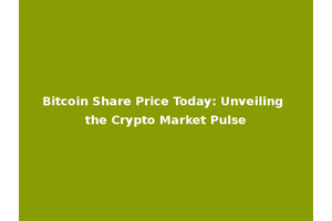 Bitcoin Share Price Today: Unveiling the Crypto Market Pulse