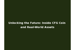 Unlocking the Future: Inside CFG Coin and Real-World Assets