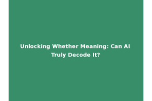 Unlocking Whether Meaning: Can AI Truly Decode It?