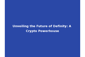 Unveiling the Future of Definity: A Crypto Powerhouse