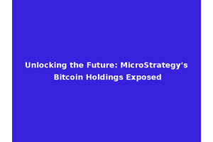 Unlocking the Future: MicroStrategy's Bitcoin Holdings Exposed