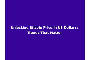 Unlocking Bitcoin Price in US Dollars: Trends That Matter